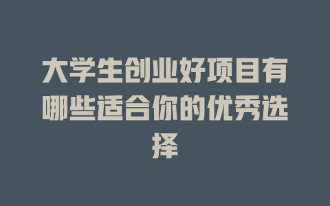 大学生创业好项目有哪些适合你的优秀选择-小本创业副业项目推荐_零成本在家赚钱项目_中赚网