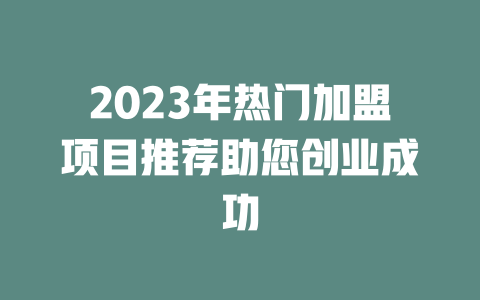 2023年热门加盟项目推荐助您创业成功-小本创业副业项目推荐_零成本在家赚钱项目_中赚网