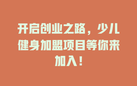 开启创业之路，少儿健身加盟项目等你来加入！-小本创业副业项目推荐_零成本在家赚钱项目_中赚网
