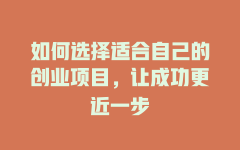 如何选择适合自己的创业项目，让成功更近一步-小本创业副业项目推荐_零成本在家赚钱项目_中赚网