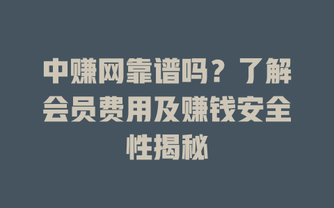中赚网靠谱吗？了解会员费用及赚钱安全性揭秘-小本创业副业项目推荐_零成本在家赚钱项目_中赚网
