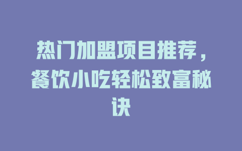 热门加盟项目推荐，餐饮小吃轻松致富秘诀-小本创业副业项目推荐_零成本在家赚钱项目_中赚网