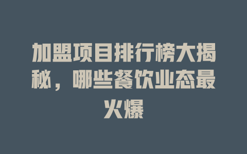 加盟项目排行榜大揭秘，哪些餐饮业态最火爆-小本创业副业项目推荐_零成本在家赚钱项目_中赚网