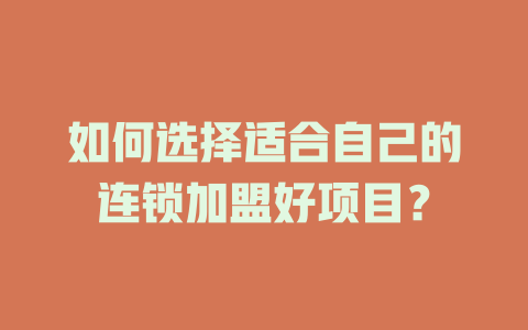 如何选择适合自己的连锁加盟好项目？-小本创业副业项目推荐_零成本在家赚钱项目_中赚网