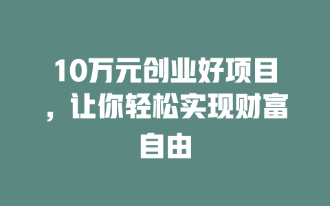 10万元创业好项目，让你轻松实现财富自由-小本创业副业项目推荐_零成本在家赚钱项目_中赚网