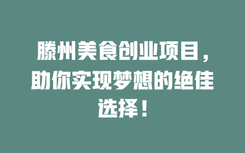 滕州美食创业项目，助你实现梦想的绝佳选择！-小本创业副业项目推荐_零成本在家赚钱项目_中赚网