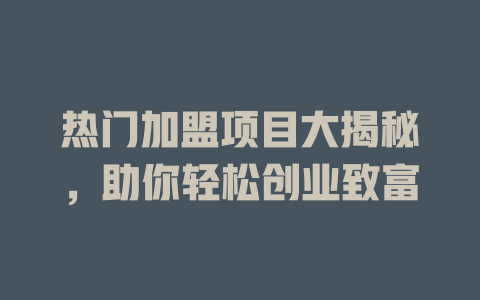 热门加盟项目大揭秘，助你轻松创业致富-小本创业副业项目推荐_零成本在家赚钱项目_中赚网