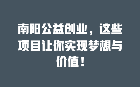 南阳公益创业，这些项目让你实现梦想与价值！-小本创业副业项目推荐_零成本在家赚钱项目_中赚网