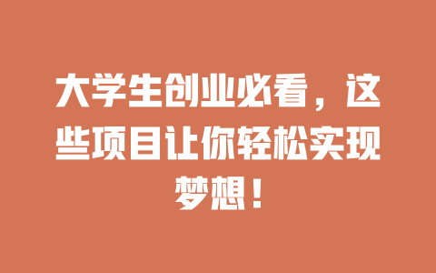 大学生创业必看，这些项目让你轻松实现梦想！-小本创业副业项目推荐_零成本在家赚钱项目_中赚网