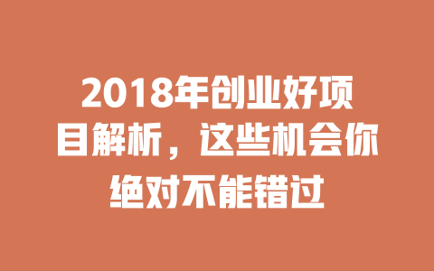 2018年创业好项目解析，这些机会你绝对不能错过-小本创业副业项目推荐_零成本在家赚钱项目_中赚网