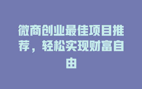 微商创业最佳项目推荐,轻松实现财富自由-小本创业副业项目推荐_零成本在家赚钱项目_中赚网