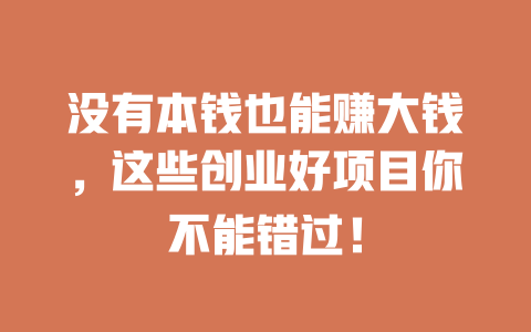 没有本钱也能赚大钱，这些创业好项目你不能错过！-小本创业副业项目推荐_零成本在家赚钱项目_中赚网