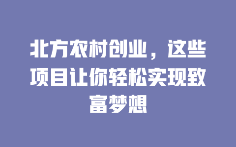 北方农村创业，这些项目让你轻松实现致富梦想-小本创业副业项目推荐_零成本在家赚钱项目_中赚网