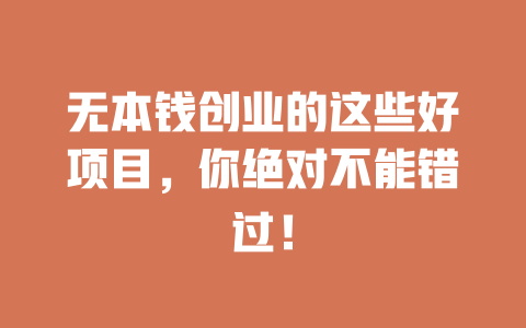 无本钱创业的这些好项目，你绝对不能错过！-小本创业副业项目推荐_零成本在家赚钱项目_中赚网