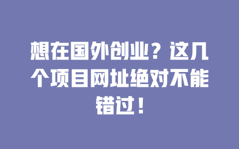 想在国外创业？这几个项目网址绝对不能错过！-小本创业副业项目推荐_零成本在家赚钱项目_中赚网