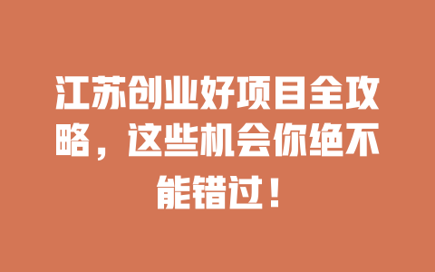 江苏创业好项目全攻略，这些机会你绝不能错过！-小本创业副业项目推荐_零成本在家赚钱项目_中赚网