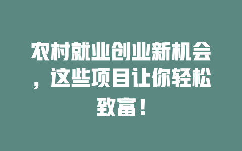 农村就业创业新机会，这些项目让你轻松致富！-小本创业副业项目推荐_零成本在家赚钱项目_中赚网