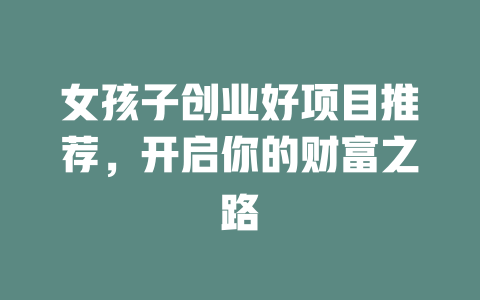 女孩子创业好项目推荐，开启你的财富之路-小本创业副业项目推荐_零成本在家赚钱项目_中赚网
