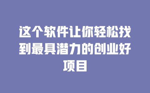 这个软件让你轻松找到最具潜力的创业好项目-小本创业副业项目推荐_零成本在家赚钱项目_中赚网