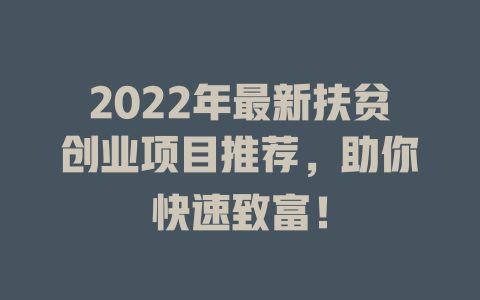 2022年最新扶贫创业项目推荐，助你快速致富！-小本创业副业项目推荐_零成本在家赚钱项目_中赚网