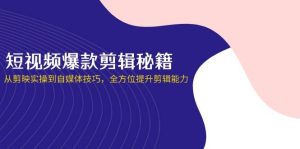 短视频爆款剪辑秘籍，从剪映实操到自媒体技巧，全方位提升剪辑能力-小本创业副业项目推荐_零成本在家赚钱项目_中赚网