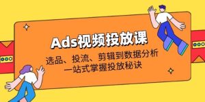 Ads视频投放课全解析：选品、投流、剪辑到数据分析，一站式掌握投放秘诀-小本创业副业项目推荐_零成本在家赚钱项目_中赚网