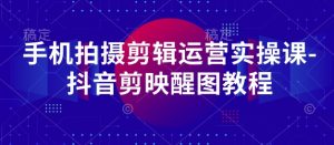 手机拍摄剪辑运营实操课-抖音剪映醒图教程-小本创业副业项目推荐_零成本在家赚钱项目_中赚网