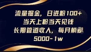 流量掘金，日进粉100+，当天上粉当天见钱，长期管道收入，每月躺挣5k-小本创业副业项目推荐_零成本在家赚钱项目_中赚网