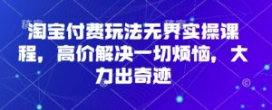 淘宝付费玩法无界实操课程，高价解决一切烦恼，大力出奇迹-小本创业副业项目推荐_零成本在家赚钱项目_中赚网