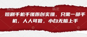 短剧手机手搓原创实操，只需一部手机，人人可做，小白无脑上手-小本创业副业项目推荐_零成本在家赚钱项目_中赚网