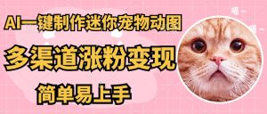 （14384期）AI搬砖一件制作超迷你宠物图，5分钟一个成品，多渠道引流涨粉变现，简…-小本创业副业项目推荐_零成本在家赚钱项目_中赚网