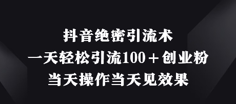 抖音绝密引流术，一天轻松引流100+创业粉，当天操作当天见效果-小本创业副业项目推荐_零成本在家赚钱项目_中赚网