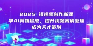 2025短视频创作新课，学AI剪辑投放，提升视频高清处理，成为天才策划-小本创业副业项目推荐_零成本在家赚钱项目_中赚网