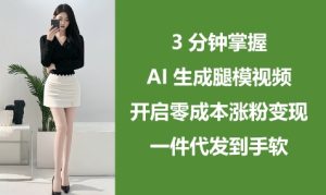 3分钟掌握AI生成腿模视频，开启零成本涨粉变现，一件代发到手软-小本创业副业项目推荐_零成本在家赚钱项目_中赚网