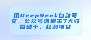 用DeepSeek自动写文，公众号流量主7天收益破千，红利项目-小本创业副业项目推荐_零成本在家赚钱项目_中赚网