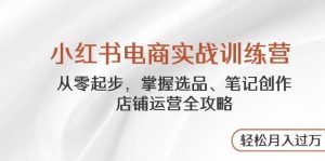 小红书电商实战训练营，从零起步，掌握选品、笔记创作、店铺运营全攻略，轻松月入过万-小本创业副业项目推荐_零成本在家赚钱项目_中赚网