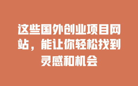 这些国外创业项目网站，能让你轻松找到灵感和机会-小本创业副业项目推荐_零成本在家赚钱项目_中赚网