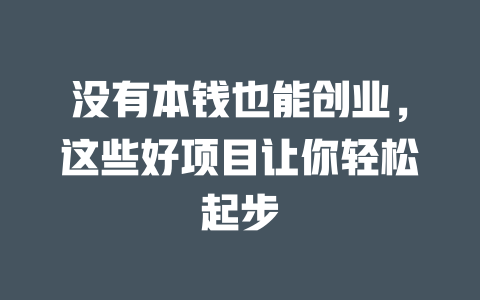 没有本钱也能创业，这些好项目让你轻松起步-小本创业副业项目推荐_零成本在家赚钱项目_中赚网