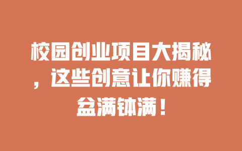 校园创业项目大揭秘，这些创意让你赚得盆满钵满！-小本创业副业项目推荐_零成本在家赚钱项目_中赚网