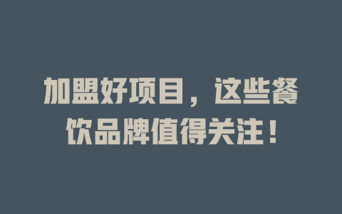 加盟好项目，这些餐饮品牌值得关注！-小本创业副业项目推荐_零成本在家赚钱项目_中赚网