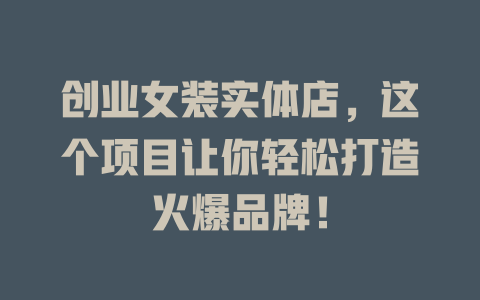 创业女装实体店，这个项目让你轻松打造火爆品牌！-小本创业副业项目推荐_零成本在家赚钱项目_中赚网