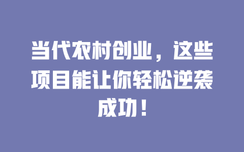 当代农村创业，这些项目能让你轻松逆袭成功！-小本创业副业项目推荐_零成本在家赚钱项目_中赚网