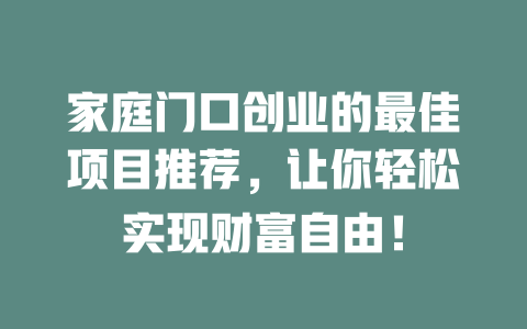 家庭门口创业的最佳项目推荐，让你轻松实现财富自由！-小本创业副业项目推荐_零成本在家赚钱项目_中赚网