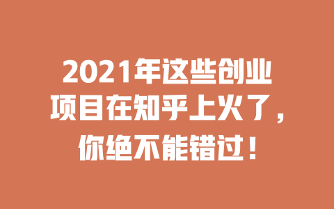 2021年这些创业项目在知乎上火了，你绝不能错过！-小本创业副业项目推荐_零成本在家赚钱项目_中赚网