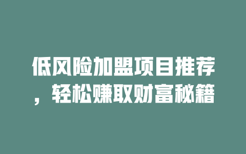 低风险加盟项目推荐，轻松赚取财富秘籍-小本创业副业项目推荐_零成本在家赚钱项目_中赚网
