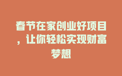 春节在家创业好项目，让你轻松实现财富梦想-小本创业副业项目推荐_零成本在家赚钱项目_中赚网
