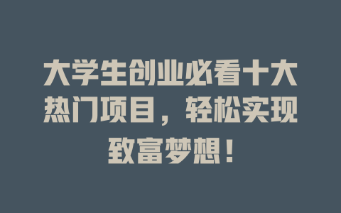 大学生创业必看十大热门项目，轻松实现致富梦想！-小本创业副业项目推荐_零成本在家赚钱项目_中赚网