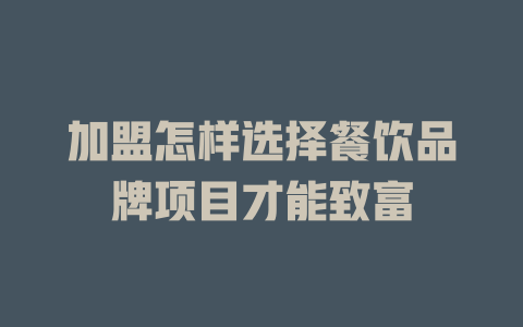 加盟怎样选择餐饮品牌项目才能致富-小本创业副业项目推荐_零成本在家赚钱项目_中赚网