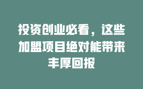 投资创业必看，这些加盟项目绝对能带来丰厚回报-小本创业副业项目推荐_零成本在家赚钱项目_中赚网