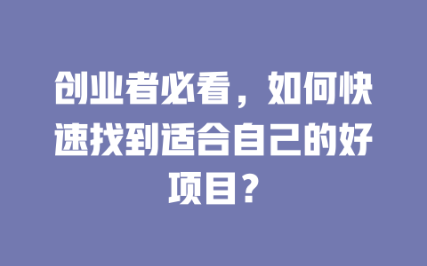创业者必看，如何快速找到适合自己的好项目？-小本创业副业项目推荐_零成本在家赚钱项目_中赚网